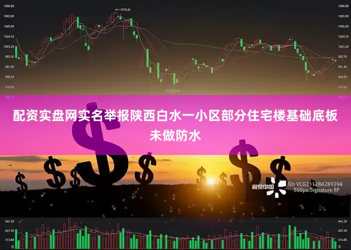 配资实盘网实名举报陕西白水一小区部分住宅楼基础底板未做防水