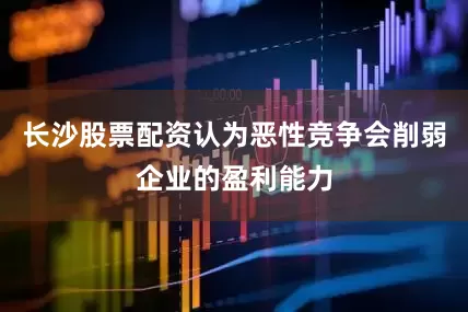 长沙股票配资认为恶性竞争会削弱企业的盈利能力