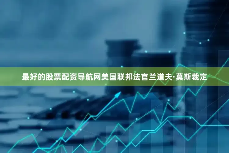 最好的股票配资导航网美国联邦法官兰道夫·莫斯裁定
