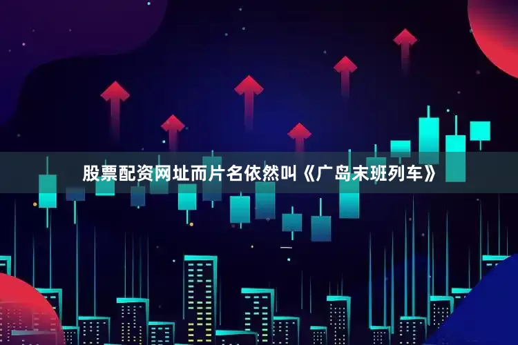 股票配资网址而片名依然叫《广岛末班列车》