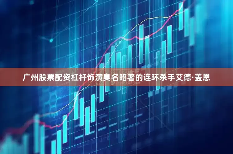 广州股票配资杠杆饰演臭名昭著的连环杀手艾德·盖恩