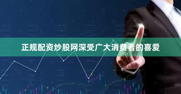 正规配资炒股网深受广大消费者的喜爱