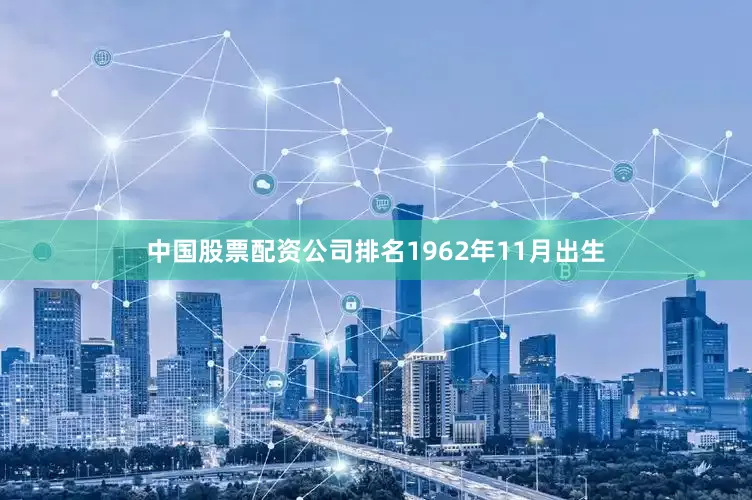中国股票配资公司排名1962年11月出生