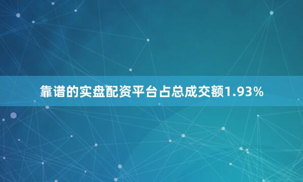 靠谱的实盘配资平台占总成交额1.93%