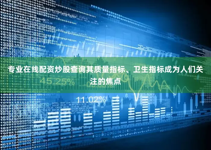 专业在线配资炒股查询其质量指标、卫生指标成为人们关注的焦点