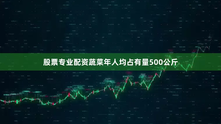 股票专业配资蔬菜年人均占有量500公斤
