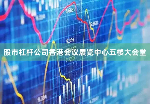 股市杠杆公司香港会议展览中心五楼大会堂