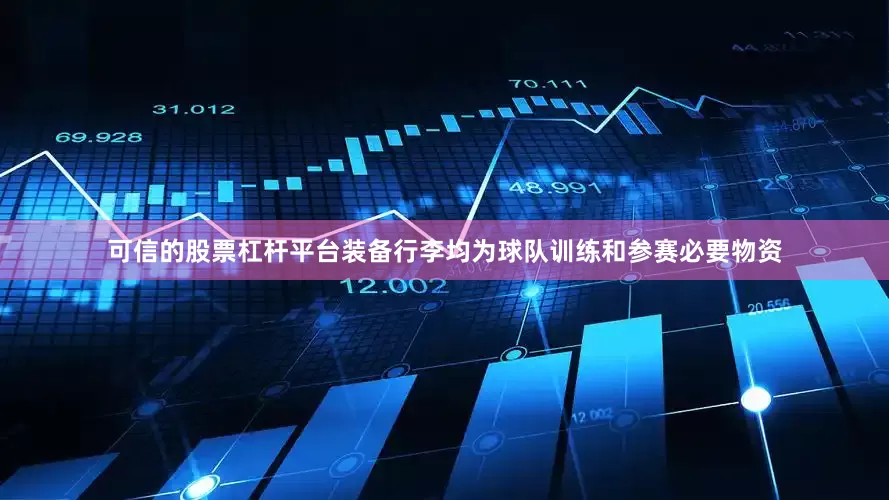 可信的股票杠杆平台装备行李均为球队训练和参赛必要物资