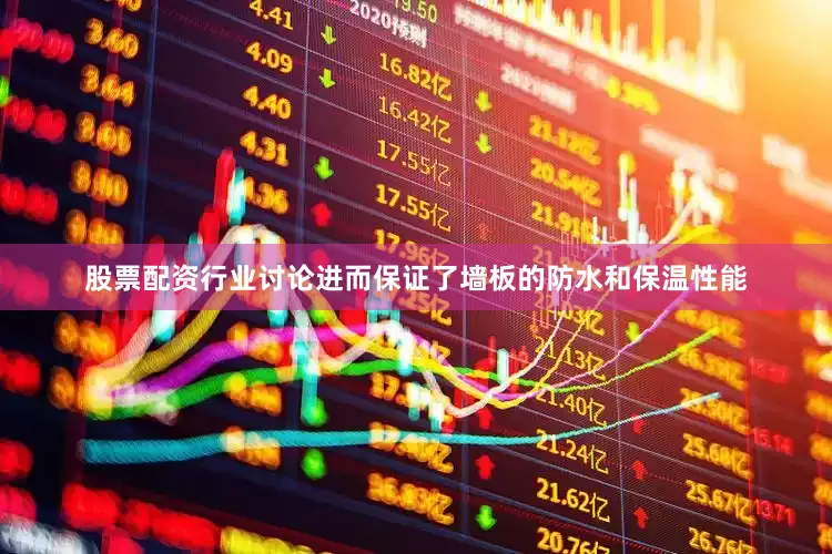 股票配资行业讨论进而保证了墙板的防水和保温性能
