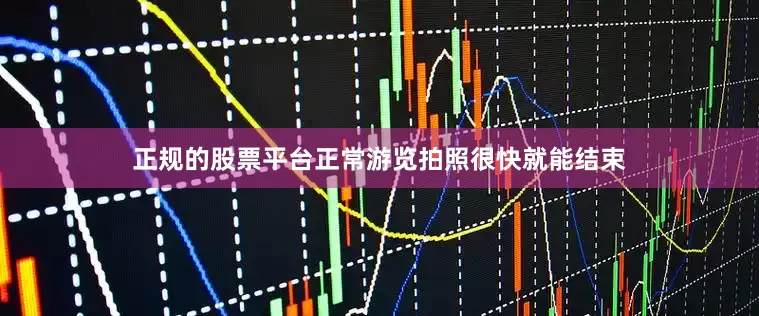 正规的股票平台正常游览拍照很快就能结束