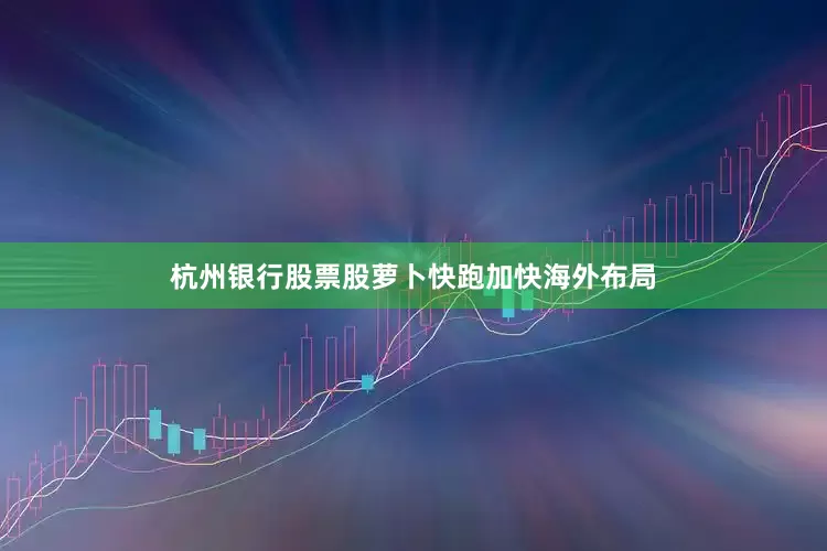 杭州银行股票股萝卜快跑加快海外布局