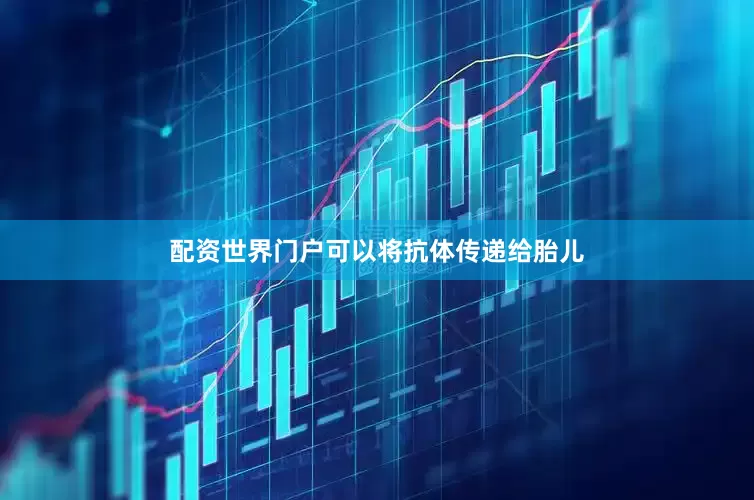配资世界门户可以将抗体传递给胎儿