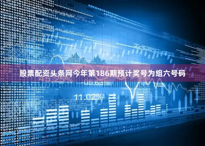 股票配资头条网今年第186期预计奖号为组六号码