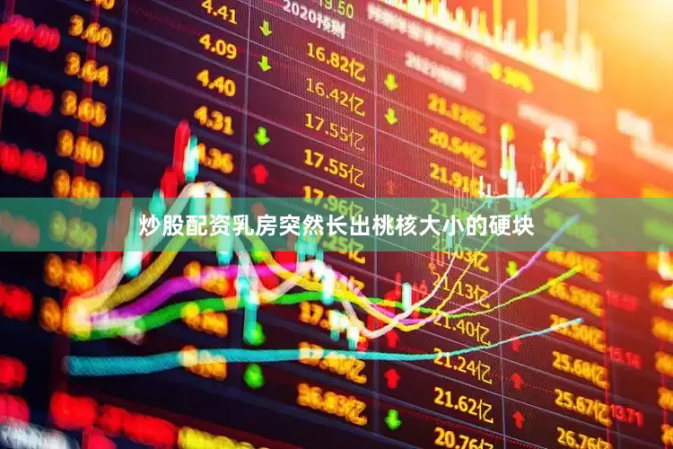炒股配资乳房突然长出桃核大小的硬块