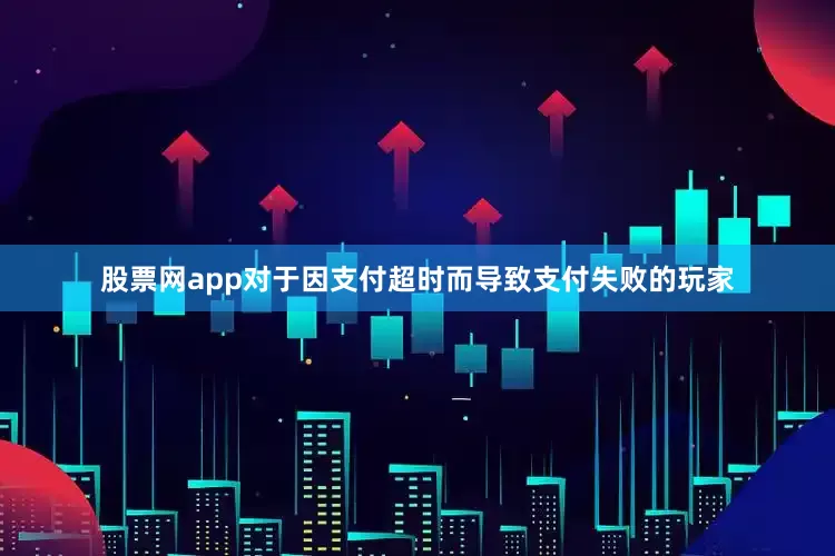 股票网app对于因支付超时而导致支付失败的玩家