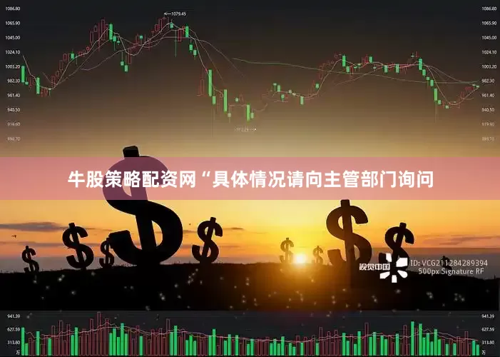 牛股策略配资网“具体情况请向主管部门询问
