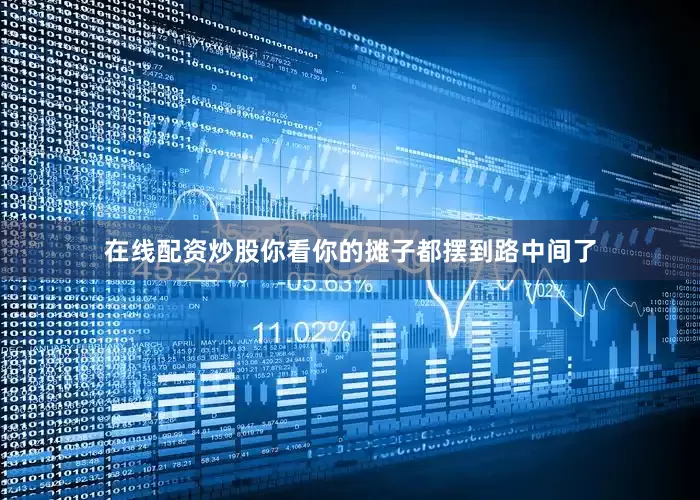 在线配资炒股你看你的摊子都摆到路中间了
