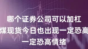 哪个证券公司可以加杠杆焦煤现货今日也出现一定恐高情绪