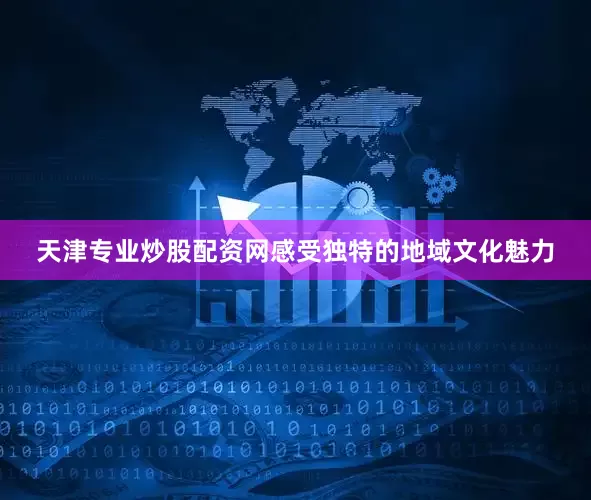 天津专业炒股配资网感受独特的地域文化魅力