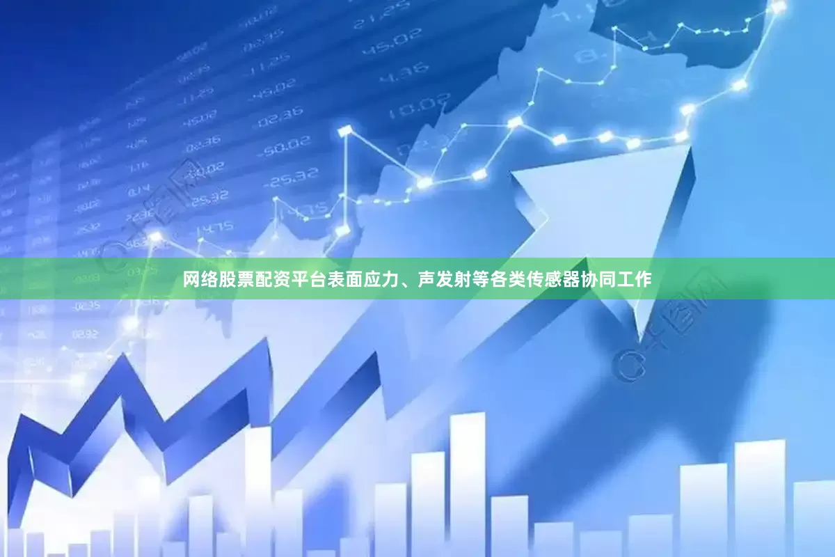 网络股票配资平台表面应力、声发射等各类传感器协同工作