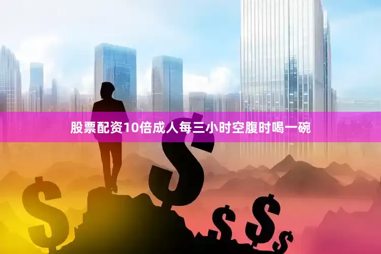 股票配资10倍成人每三小时空腹时喝一碗