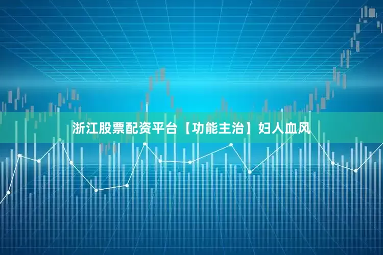 浙江股票配资平台【功能主治】妇人血风