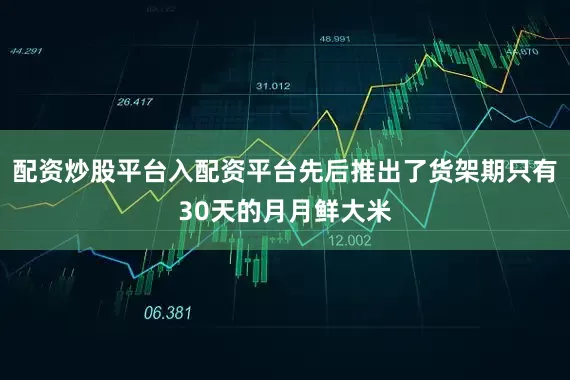 配资炒股平台入配资平台先后推出了货架期只有30天的月月鲜大米