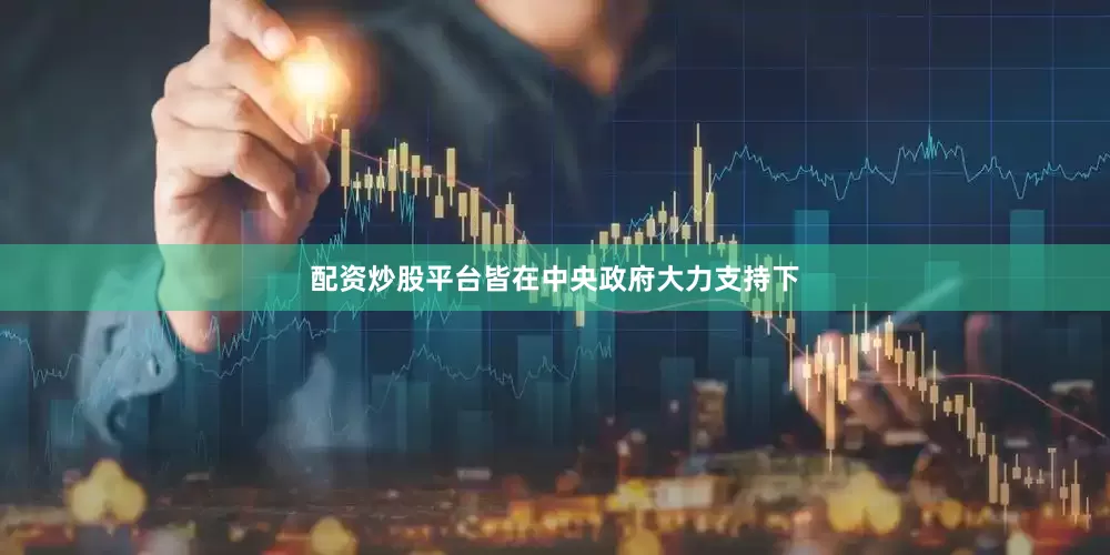 配资炒股平台皆在中央政府大力支持下