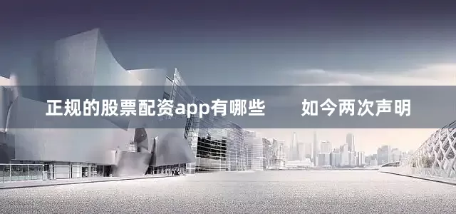 正规的股票配资app有哪些       如今两次声明