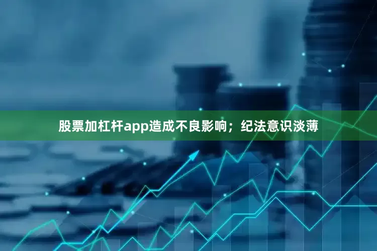 股票加杠杆app造成不良影响；纪法意识淡薄